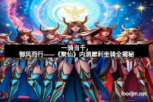 一骑当千，御风而行——《聚仙》内测犀利坐骑全揭秘