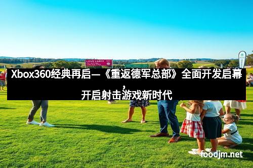 Xbox360经典再启—《重返德军总部》全面开发启幕，开启射击游戏新时代